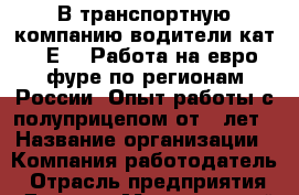 В транспортную компанию водители кат. "Е" . Работа на евро фуре по регионам России. Опыт работы с полуприцепом от 5 лет › Название организации ­ Компания-работодатель › Отрасль предприятия ­ Другое › Минимальный оклад ­ 50 000 - Все города Работа » Вакансии   . Адыгея респ.,Адыгейск г.